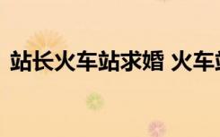 站长火车站求婚 火车站站长的爱情令人感动