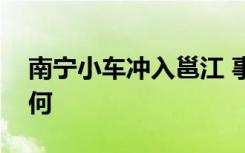 南宁小车冲入邕江 事情经过是怎样的情况如何