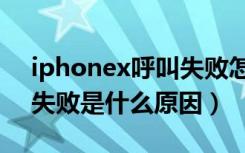 iphonex呼叫失败怎么回事（iphonex呼叫失败是什么原因）