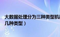 大数据处理分为三种类型机器架构（大数据技术可以分为哪几种类型）