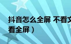 抖音怎么全屏 不看文字（抖音怎么把字消除看全屏）