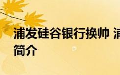 浦发硅谷银行换帅 浦发银行换谁了银行资料简介