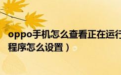 oppo手机怎么查看正在运行的程序（oppo手机正在运行的程序怎么设置）