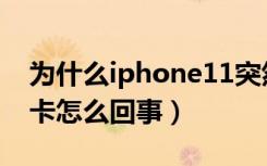 为什么iphone11突然好卡（新iphone11很卡怎么回事）