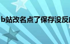 b站改名点了保存没反应（b站改名字没反应）