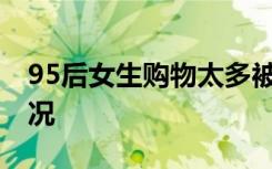 95后女生购物太多被怀疑收破烂 这是啥子情况