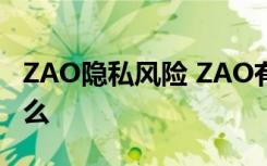 ZAO隐私风险 ZAO有什么隐私风险ZAO是什么