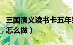 三国演义读书卡五年级（《三国演义》读书卡怎么做）