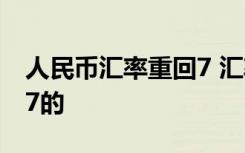 人民币汇率重回7 汇率回7意味着什么怎么回7的