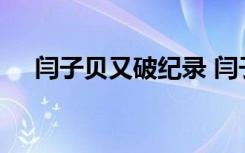 闫子贝又破纪录 闫子贝这次成绩是多少