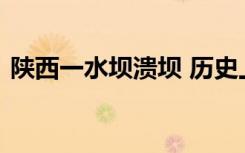 陕西一水坝溃坝 历史上的水坝溃坝有多恐怖