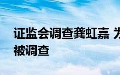 证监会调查龚虹嘉 为何调查龚虹嘉做了什么被调查