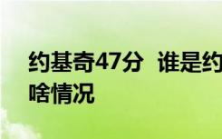 约基奇47分  谁是约基奇约基奇砍下47分是啥情况