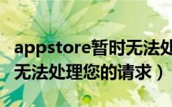 appstore暂时无法处理你的请求（appstore无法处理您的请求）