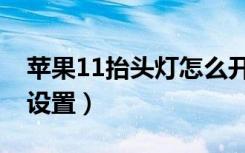 苹果11抬头灯怎么开启（苹果11抬头灯怎么设置）