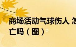 商场活动气球伤人 怎样的哪种气球有人员伤亡吗（图）