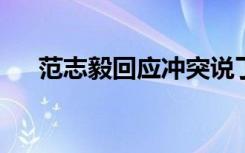 范志毅回应冲突说了什么事情经过怎样