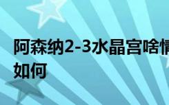 阿森纳2-3水晶宫啥情况阿森纳VS水晶宫情况如何