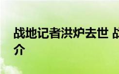 战地记者洪炉去世 战地记者洪炉个人资料简介