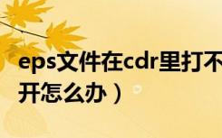 eps文件在cdr里打不开怎么办（cdr文件打不开怎么办）