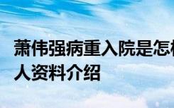 萧伟强病重入院是怎样的萧伟强是谁萧伟强个人资料介绍