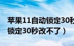 苹果11自动锁定30秒无法修改（苹果11自动锁定30秒改不了）