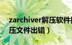 zarchiver解压软件操作出错（zarchiver解压文件出错）