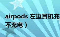 airpods 左边耳机充不上电（airpods左耳机不充电）