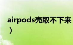 airpods壳取不下来（airpods壳子取不下来）