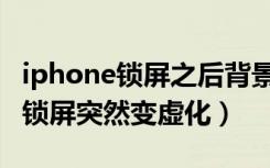 iphone锁屏之后背景怎么是虚化的（iphone锁屏突然变虚化）