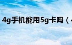 4g手机能用5g卡吗（4g手机可以用5g卡吗）