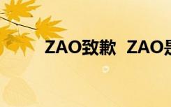 ZAO致歉  ZAO是什么为什么致歉