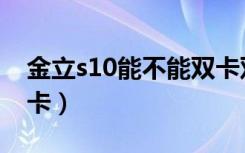 金立s10能不能双卡双待（金立s10是不是双卡）