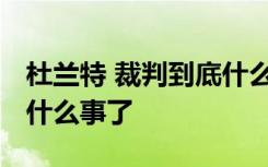 杜兰特 裁判到底什么梗杜兰特 裁判之间发生什么事了