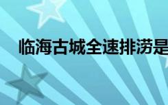 临海古城全速排涝是怎样的排涝情况如何