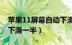 苹果11屏幕自动下滑怎么设置（苹果11屏幕下滑一半）