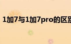 1加7与1加7pro的区别（1 7pro和1 7对比）