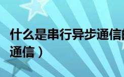 什么是串行异步通信的特点（什么是串行异步通信）