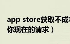 app store获取不成功（app store无法处理你现在的请求）