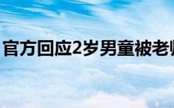 官方回应2岁男童被老师打骨折 具体说了什么