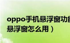 oppo手机悬浮窗功能怎么使用（OPPO手机悬浮窗怎么用）