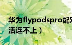 华为flypodspro配对不上（华为flypods死活连不上）