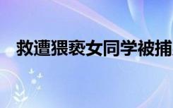 救遭猥亵女同学被捕男生发声 具体怎样的