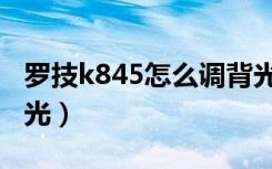 罗技k845怎么调背光（罗技k845怎么切换灯光）