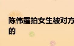 陈伟霆拍女生被对方男友要求删除 这是怎样的