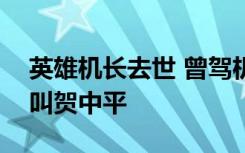 英雄机长去世 曾驾机迫降救2百人 他的名字叫贺中平