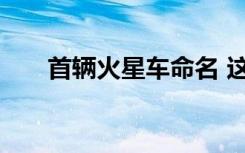 首辆火星车命名 这个名字有什么寓意