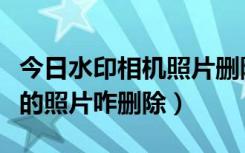 今日水印相机照片删除了如何找回（水印相机的照片咋删除）