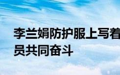 李兰娟防护服上写着武汉加油 与武汉医务人员共同奋斗