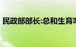 民政部部长:总和生育率破警戒线 具体啥情况